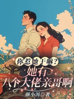 新上你惹她干嘛？她有八个大佬亲哥啊颜小洱小说免费阅读