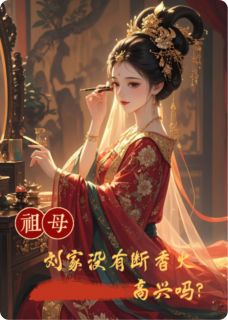 （全集-免费）祖母，刘家没有断香火，高兴吗？完本小说_成王刘怀明三妹全文免费阅读