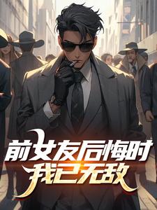 爆款小说由作者气运之紫所创作的前女友后悔时，我已无敌​​在线阅读