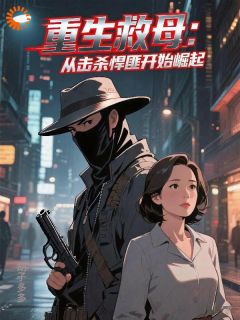 重生救母：从击杀悍匪开始崛起(新书)大结局在线阅读