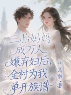 书荒必备三胎妈妈成万人嫌弃妇后，全村为我单开族谱全文章节阅读