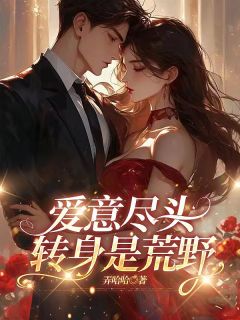 爱意尽头，转身是荒野小说免费版阅读抖音热文