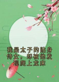 (热推新书)我是太子的贴身侍女，却被他发现爬上龙床贺朝宁贺铭之无弹窗阅读