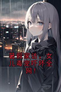 暑假家访，女儿毒宠吓坏全网！江萌萌江枫大结局小说全章节阅读