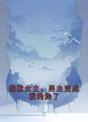 抱歉女主，男主变成我的狗了免费阅读全文，主角陈越祺周今岁小说
