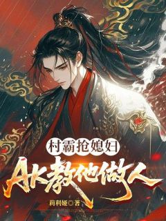 抖音完结村霸抢媳妇，AK教他做人江澈柳雪柔(全文在线阅读)