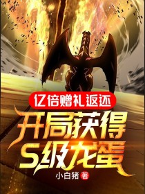 好看的亿倍赠礼返还：开局获得S级龙蛋小说-亿倍赠礼返还：开局获得S级龙蛋最新章节阅读