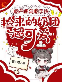 顺产哪有顺手快捡来的奶团超可爱糖糖战北霆免费阅读-顺产哪有顺手快捡来的奶团超可爱墨小喵小说
