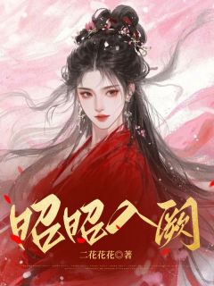 昭昭入阙by二花花花(元昭梁砚修)未删节免费阅读