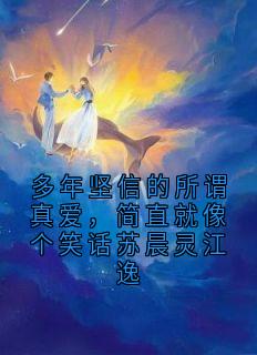 多年坚信的所谓真爱，简直就像个笑话苏晨灵江逸全文目录-苏晨灵江逸小说无弹窗阅读