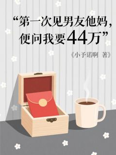 第一次见男友他妈，便问我要44万陈阳王桂芬小说完整在线阅读