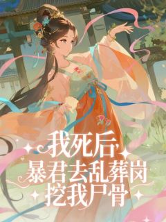 热文我死后，暴君去乱葬岗挖我尸骨小说-主角迟修檀宛宛全文在线阅读