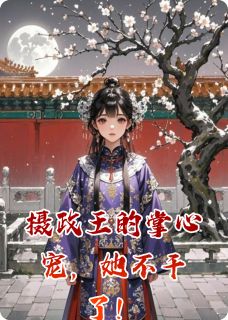 萧彻玄甲周廷玉完整版摄政王的掌心宠，她不干了！全文最新阅读
