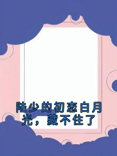 热门小说陆少的初恋白月光，藏不住了完整版全文阅读