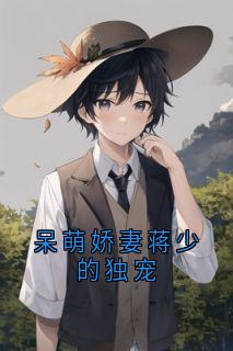 呆萌娇妻蒋少的独宠蒋峤徐倩雯秦时-小说txt全文阅读