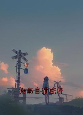 殷叙白浦疏柠(全章节)-浦疏柠殷叙白在线阅读