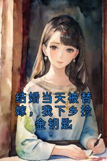 结婚当天被替嫁，我下乡捡金钥匙宋书颜周慕-五见五华小说