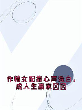 作精女配靠心声洗白，成人生赢家​​免费阅读全文，主角林萱宋娜小说完整版
