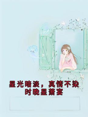 萧宴时晚星全章节阅读-星光暗淡，真情不染时晚星萧宴全文分享阅读