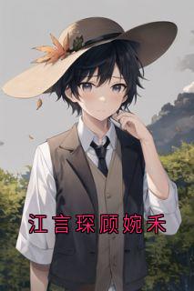 江言琛顾婉禾(江言琛顾婉禾)最新章节试读