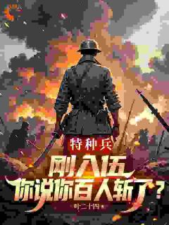 好看的特种兵：刚入伍你说你百人斩了？小说-特种兵：刚入伍你说你百人斩了？最新章节阅读