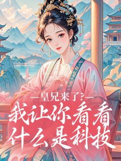 精品小说皇兄来了？我让你看看什么是科技全文目录畅读