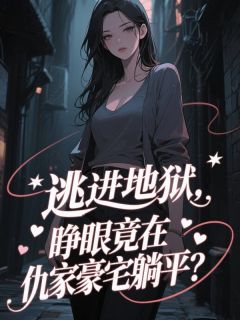 无弹窗小说逃进地狱，睁眼竟在仇家豪宅躺平？ 作者莫蝴蝶兰