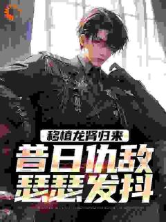 移植龙肾归来，昔日仇敌瑟瑟发抖小说主角是李锐卫芊芊全文完整版阅读