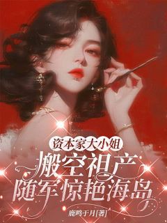 资本家大小姐搬空祖产，随军惊艳海岛许念夏姜瑶大结局在线阅读