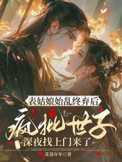 【抖音热推】宋意宁陆时安全文在线阅读-表姑娘始乱终弃后，疯批世子深夜找上门来了全章节目录
