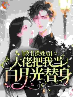 时舒婕柯以玦小说哪里可以看 小说改名换姓后，大佬把我当白月光替身全文免费阅读