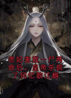 新上贵妃害我一尸两命后,皇帝杀疯了何忆歆江樾小说家小说免费阅读