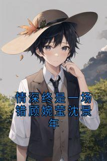 情深终是一场错顾婉莹沈景年小说免费阅读 沈景年顾婉莹大结局完整版