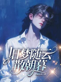抖音爆款旧梦随云散朝暮完整小说（全文阅读）