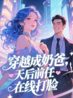 无弹窗小说穿越成奶爸，天后前任在线打脸​​ 作者孤独0818