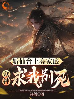 良心推荐斩仙台上亮家底，众神求我别死！小说试读