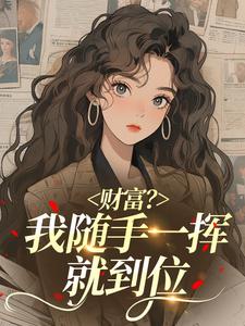 正版小说财富？我随手一挥就到位安迪董一凡在线免费阅读