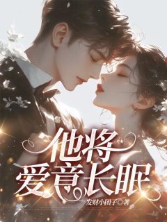 他将爱意长眠姜雪绵傅君辞小说全文-他将爱意长眠小说