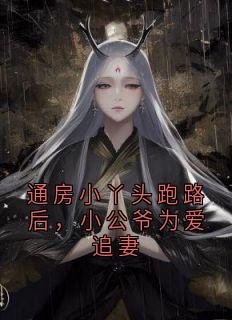 热门推荐通房小丫头跑路后，小公爷为爱追妻by知暖知寒小说正版在线