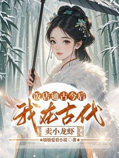 好看的饭店通古今后，我在古代卖小龙虾小说-饭店通古今后，我在古代卖小龙虾最新章节阅读