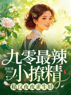 九零最辣小撩精，糙汉夜夜求生娃小说_九零最辣小撩精，糙汉夜夜求生娃小说结局阅读