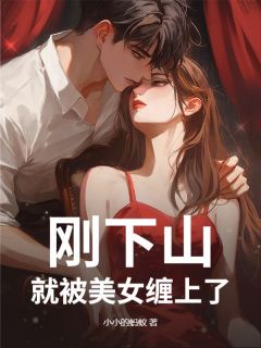 完整版刚下山，就被美女缠上了王小凡苏倩小说免费在线阅读