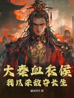 大秦血衣侯：我以杀敌夺长生抖音全本小说赵诚始皇帝抖音免费章节阅读