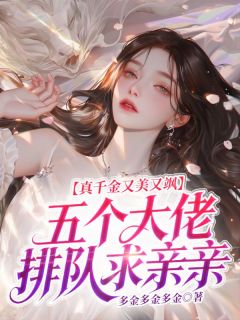 真千金又美又飒，五个大佬排队求亲亲by多金多金多金