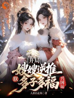 (抖音)开局嫂嫂逆推，朕多子多福兴国运萧珩顾宸小说免费全文阅读