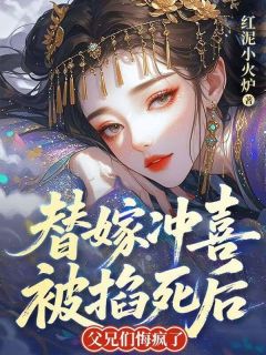 替嫁冲喜被掐死后，父兄们悔疯了云雪笙怀瑾全章节目录免费阅读