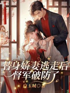 替身娇妻逃走后，督军破防了(白玉城)最佳创作小说全文在线阅读
