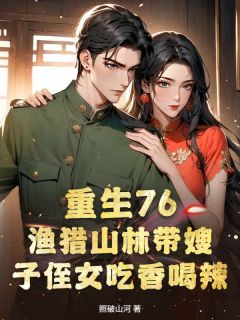 重生76：渔猎山林带嫂子侄女吃香喝辣陈东沈红叶-小说未删减阅读