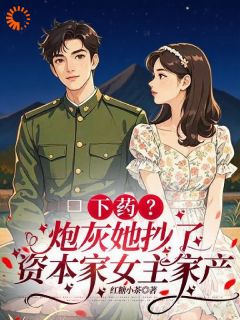 抖音下药？炮灰她抄了资本家女主家产小说章节阅读