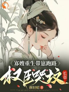 最完整版寡嫂重生带崽跑路，权臣哭坟长草热门连载小说